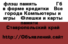 флэш-память   16 - 64 Гб в форме кредитки - Все города Компьютеры и игры » Флешки и карты памяти   . Ставропольский край